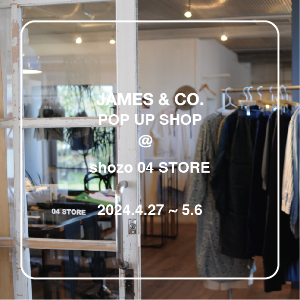 【JAMES & CO. POP-UP @shozo 04 STORE】
