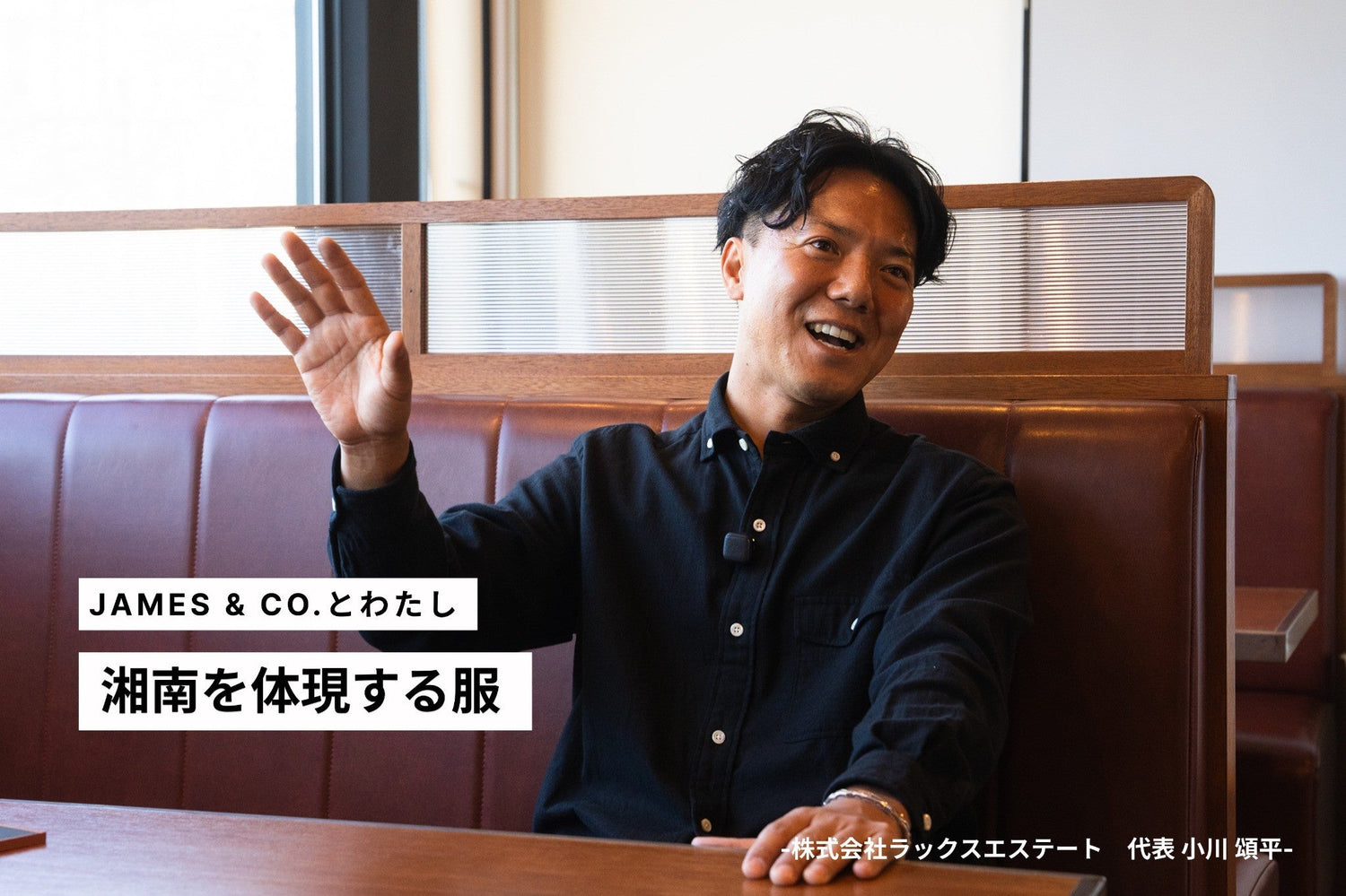 「湘南の空気感を体現する服」 JAMES & CO.とわたし ー株式会社ラックスエステート 小川 頌平ー　Vol.1